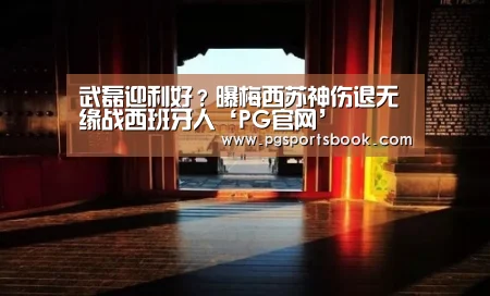 武磊迎利好?曝梅西苏神伤退无缘战西班牙人‘PG官网’(图1) PG服务